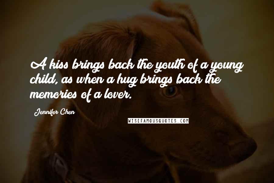 Jennifer Chen Quotes: A kiss brings back the youth of a young child, as when a hug brings back the memories of a lover.