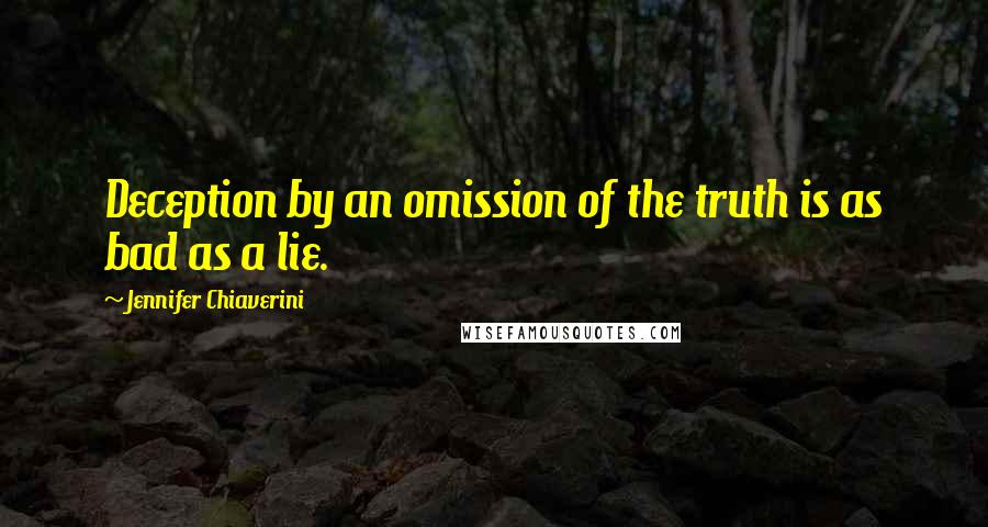 Jennifer Chiaverini Quotes: Deception by an omission of the truth is as bad as a lie.