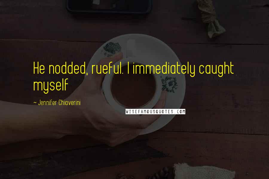 Jennifer Chiaverini Quotes: He nodded, rueful. I immediately caught myself