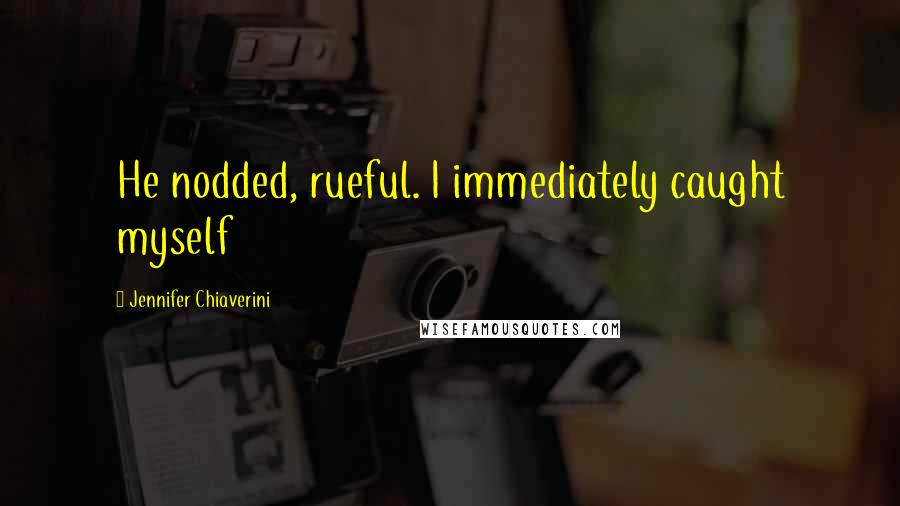 Jennifer Chiaverini Quotes: He nodded, rueful. I immediately caught myself