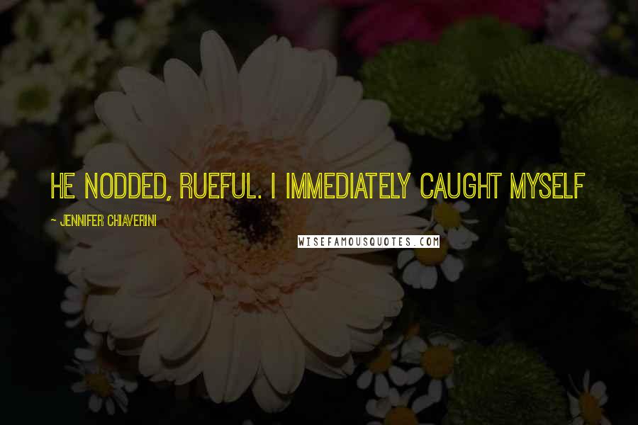 Jennifer Chiaverini Quotes: He nodded, rueful. I immediately caught myself