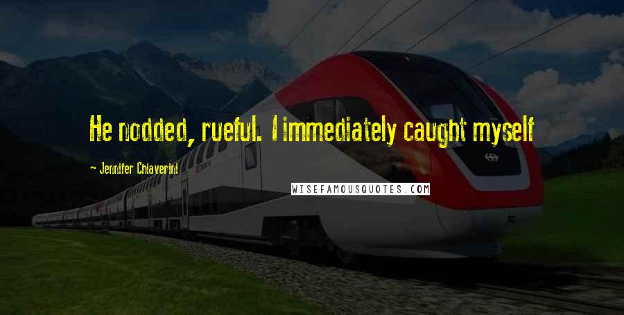 Jennifer Chiaverini Quotes: He nodded, rueful. I immediately caught myself