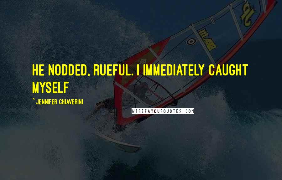 Jennifer Chiaverini Quotes: He nodded, rueful. I immediately caught myself