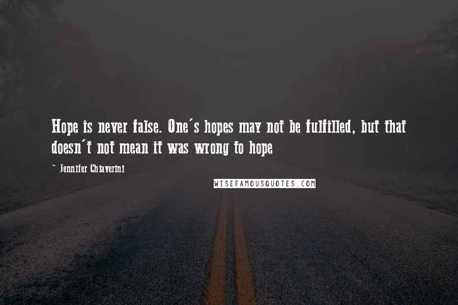 Jennifer Chiaverini Quotes: Hope is never false. One's hopes may not be fulfilled, but that doesn't not mean it was wrong to hope