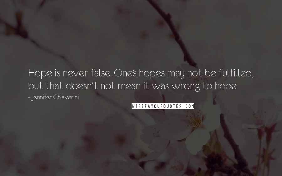 Jennifer Chiaverini Quotes: Hope is never false. One's hopes may not be fulfilled, but that doesn't not mean it was wrong to hope