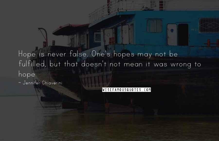 Jennifer Chiaverini Quotes: Hope is never false. One's hopes may not be fulfilled, but that doesn't not mean it was wrong to hope