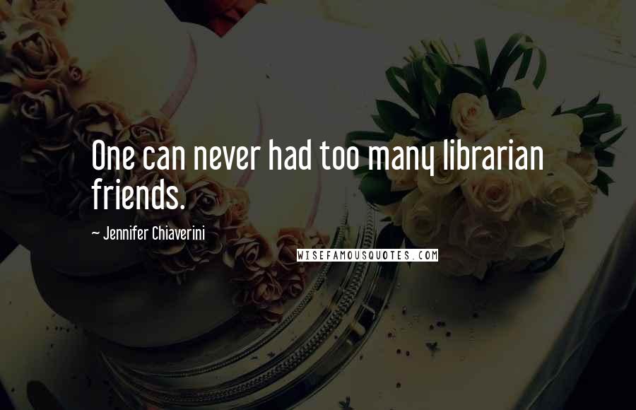 Jennifer Chiaverini Quotes: One can never had too many librarian friends.