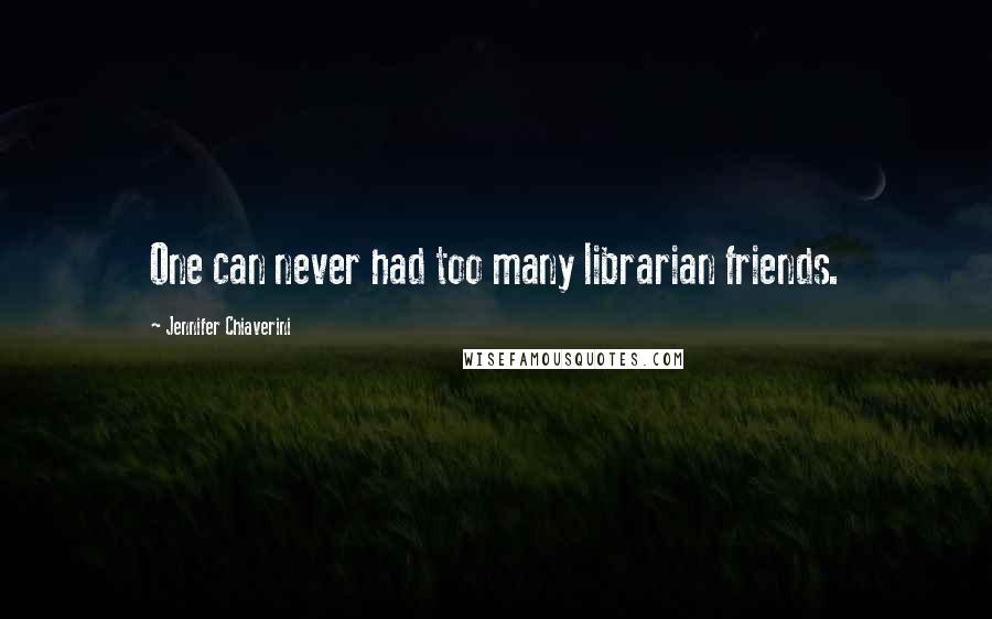 Jennifer Chiaverini Quotes: One can never had too many librarian friends.