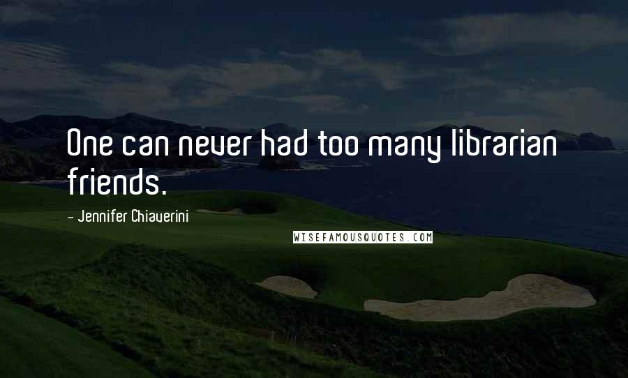 Jennifer Chiaverini Quotes: One can never had too many librarian friends.