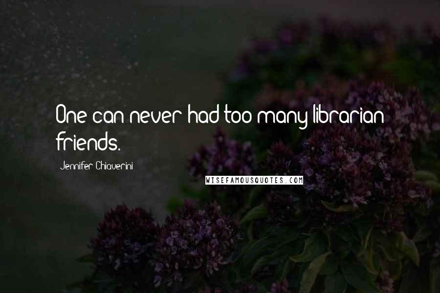 Jennifer Chiaverini Quotes: One can never had too many librarian friends.