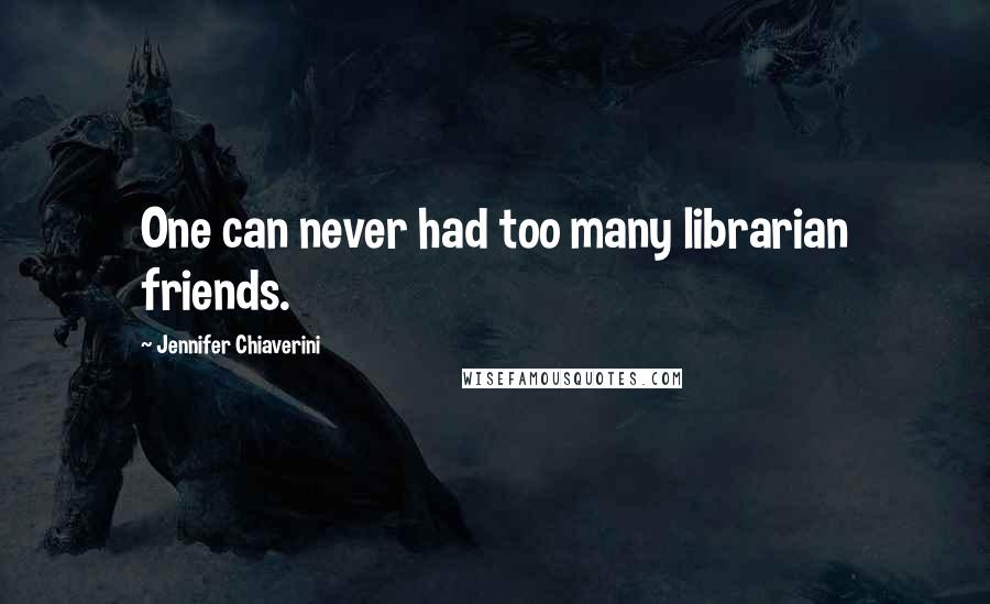 Jennifer Chiaverini Quotes: One can never had too many librarian friends.