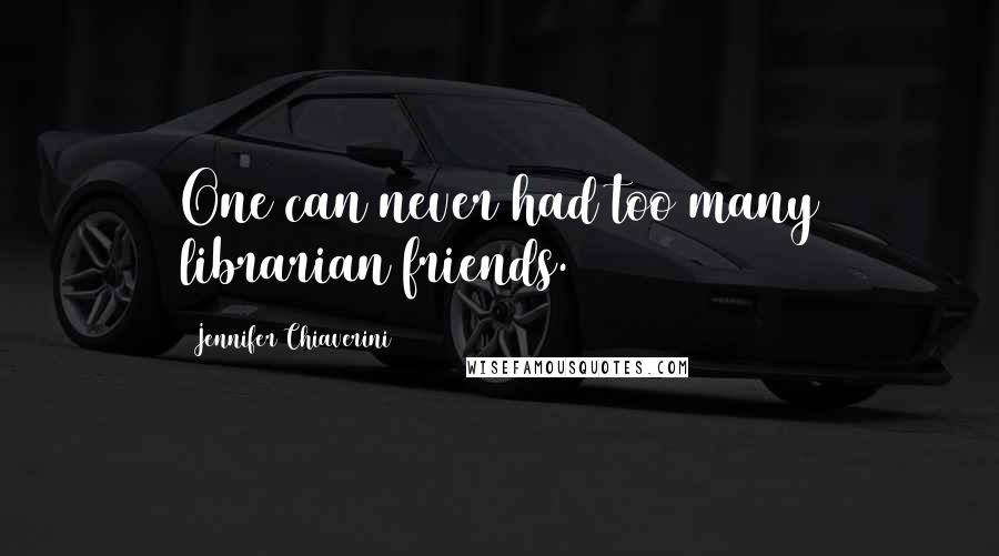 Jennifer Chiaverini Quotes: One can never had too many librarian friends.