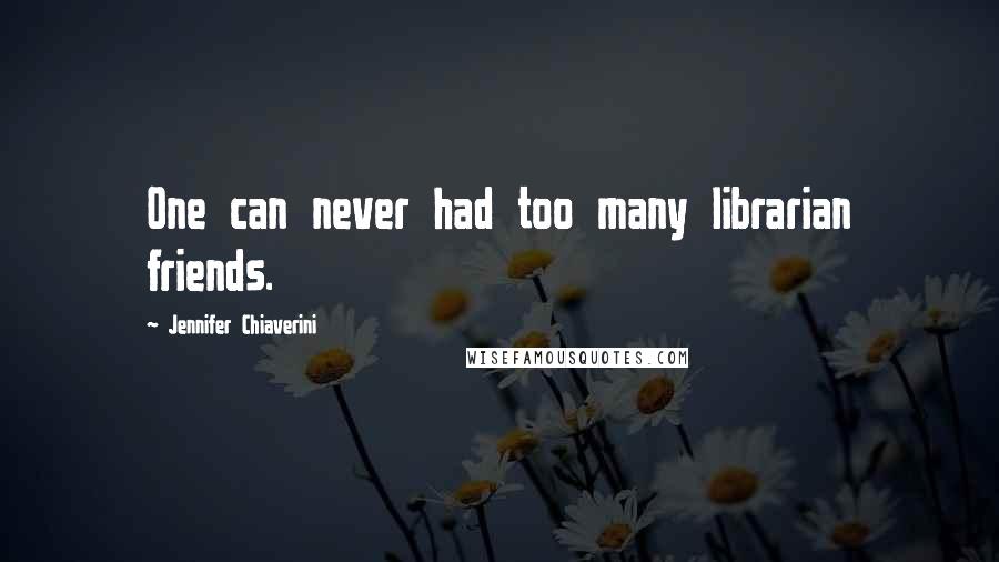 Jennifer Chiaverini Quotes: One can never had too many librarian friends.