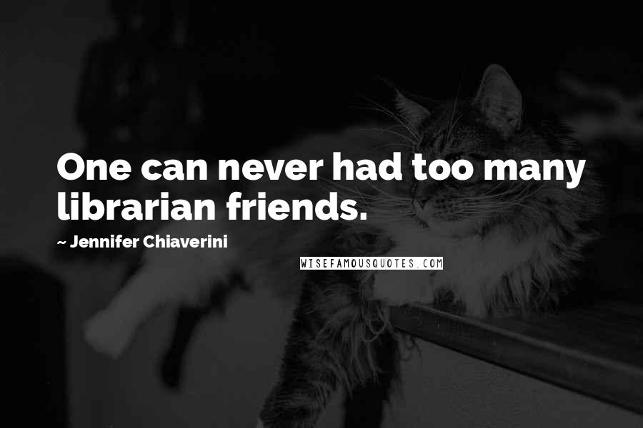 Jennifer Chiaverini Quotes: One can never had too many librarian friends.