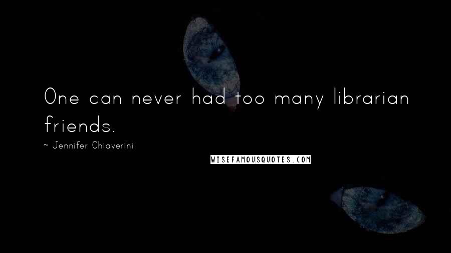 Jennifer Chiaverini Quotes: One can never had too many librarian friends.