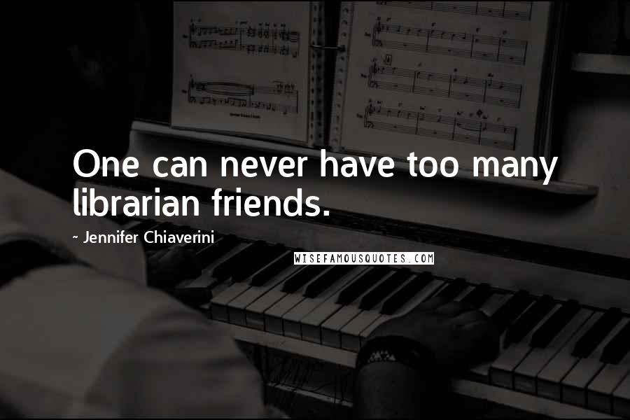 Jennifer Chiaverini Quotes: One can never have too many librarian friends.