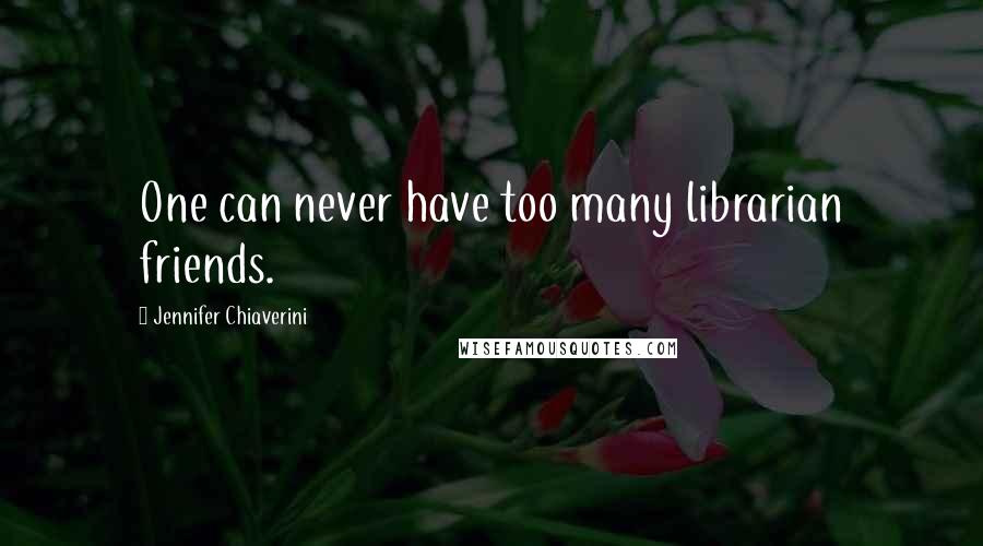 Jennifer Chiaverini Quotes: One can never have too many librarian friends.