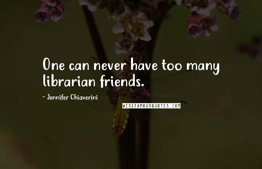 Jennifer Chiaverini Quotes: One can never have too many librarian friends.