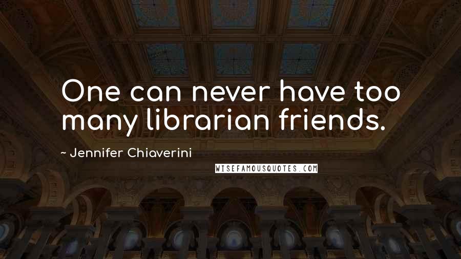 Jennifer Chiaverini Quotes: One can never have too many librarian friends.