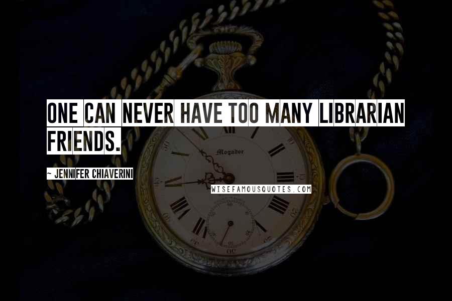 Jennifer Chiaverini Quotes: One can never have too many librarian friends.