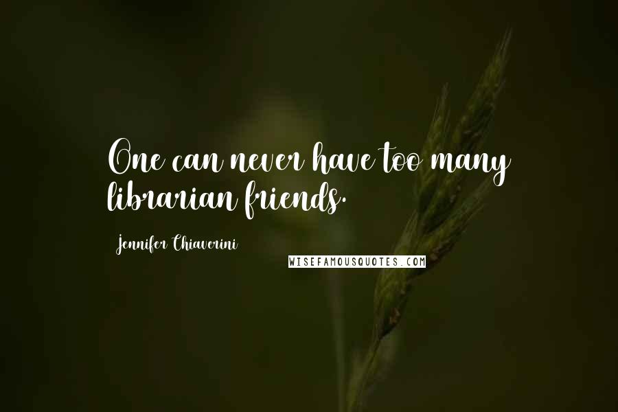 Jennifer Chiaverini Quotes: One can never have too many librarian friends.