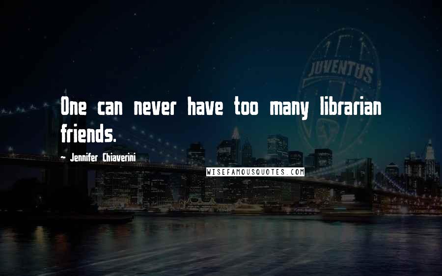 Jennifer Chiaverini Quotes: One can never have too many librarian friends.