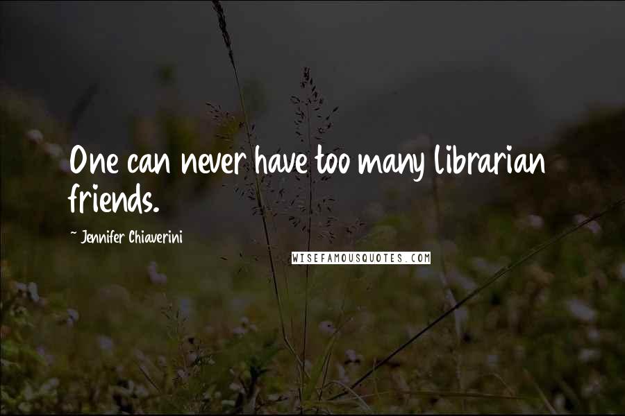 Jennifer Chiaverini Quotes: One can never have too many librarian friends.