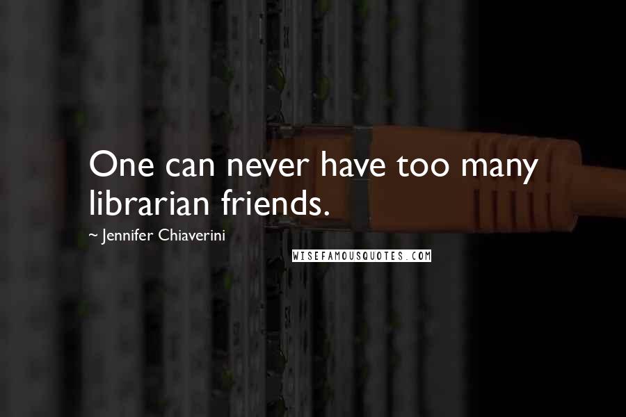 Jennifer Chiaverini Quotes: One can never have too many librarian friends.