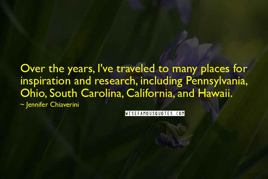 Jennifer Chiaverini Quotes: Over the years, I've traveled to many places for inspiration and research, including Pennsylvania, Ohio, South Carolina, California, and Hawaii.