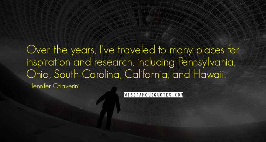 Jennifer Chiaverini Quotes: Over the years, I've traveled to many places for inspiration and research, including Pennsylvania, Ohio, South Carolina, California, and Hawaii.