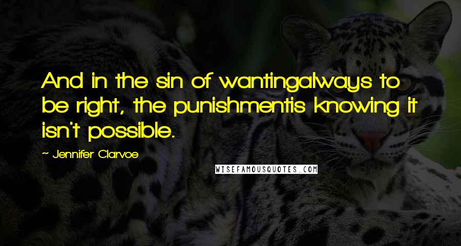 Jennifer Clarvoe Quotes: And in the sin of wantingalways to be right, the punishmentis knowing it isn't possible.