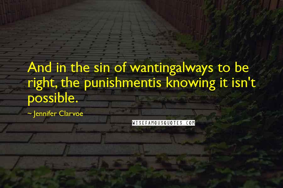 Jennifer Clarvoe Quotes: And in the sin of wantingalways to be right, the punishmentis knowing it isn't possible.