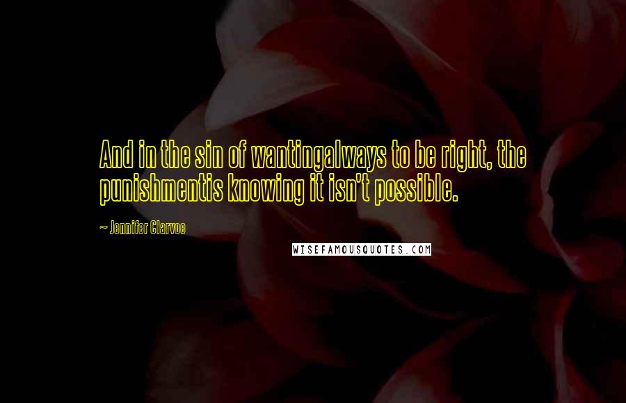 Jennifer Clarvoe Quotes: And in the sin of wantingalways to be right, the punishmentis knowing it isn't possible.