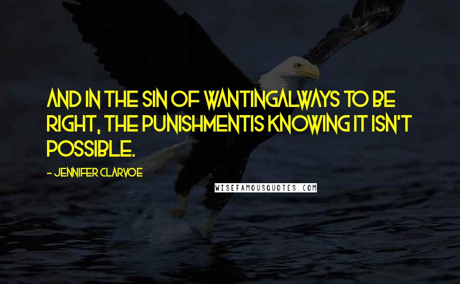 Jennifer Clarvoe Quotes: And in the sin of wantingalways to be right, the punishmentis knowing it isn't possible.