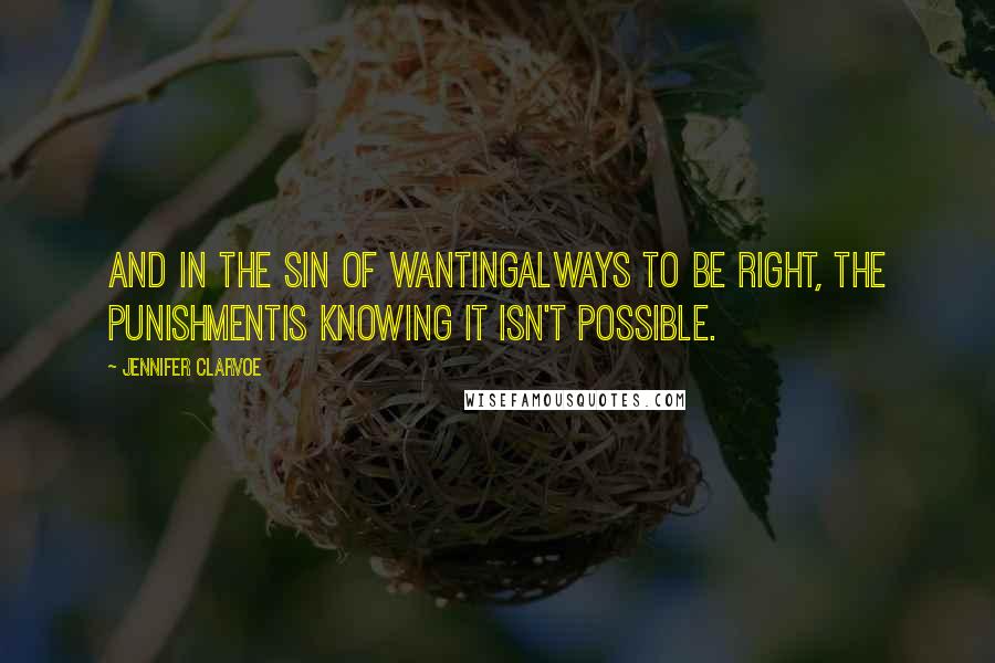Jennifer Clarvoe Quotes: And in the sin of wantingalways to be right, the punishmentis knowing it isn't possible.