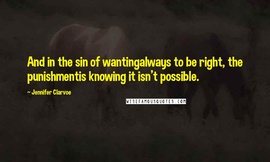 Jennifer Clarvoe Quotes: And in the sin of wantingalways to be right, the punishmentis knowing it isn't possible.