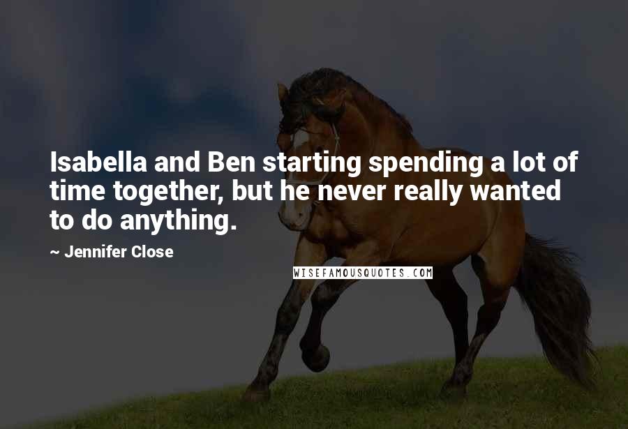 Jennifer Close Quotes: Isabella and Ben starting spending a lot of time together, but he never really wanted to do anything.