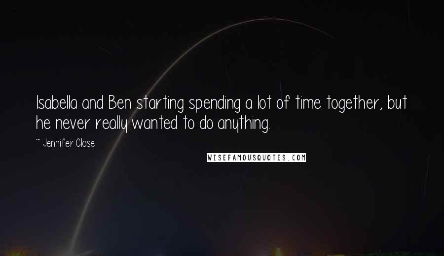 Jennifer Close Quotes: Isabella and Ben starting spending a lot of time together, but he never really wanted to do anything.