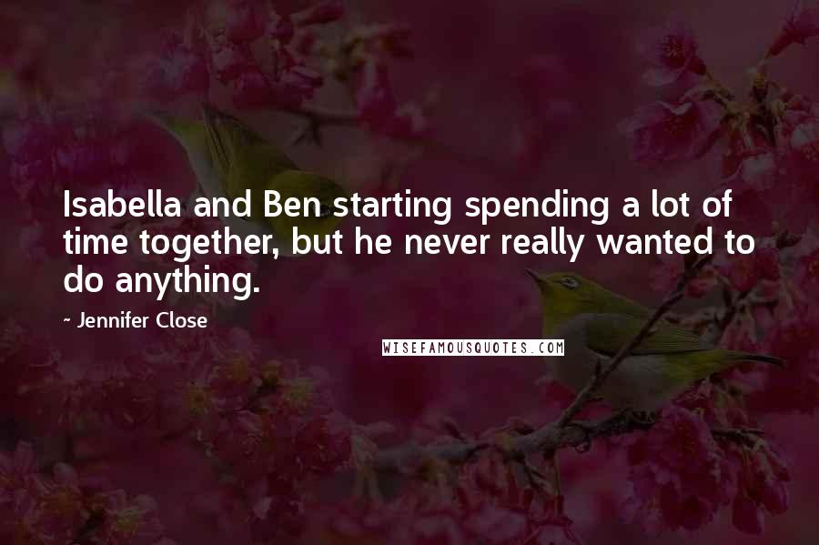 Jennifer Close Quotes: Isabella and Ben starting spending a lot of time together, but he never really wanted to do anything.