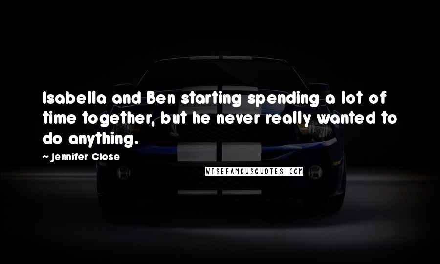 Jennifer Close Quotes: Isabella and Ben starting spending a lot of time together, but he never really wanted to do anything.