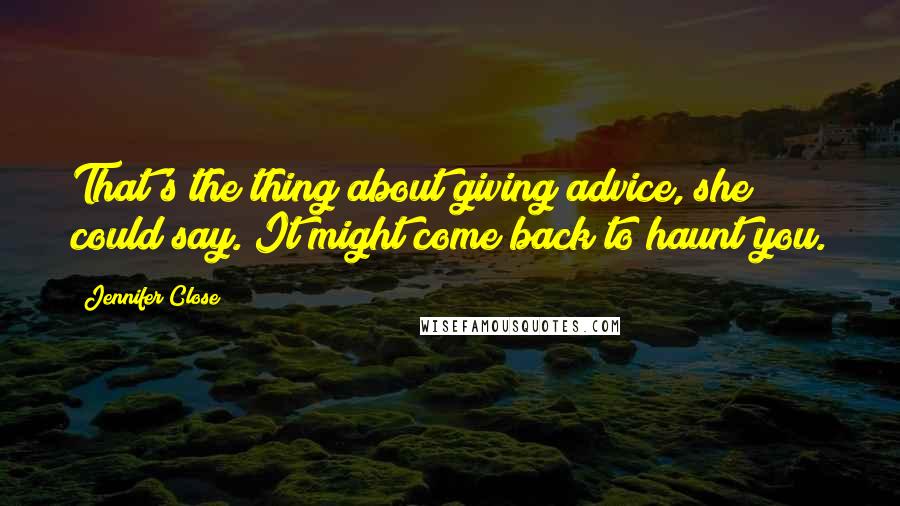 Jennifer Close Quotes: That's the thing about giving advice, she could say. It might come back to haunt you.