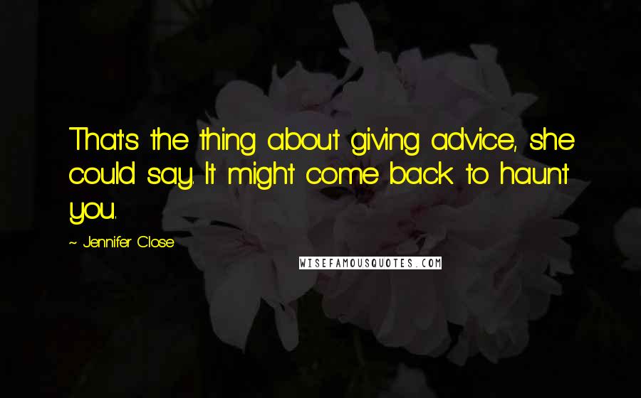 Jennifer Close Quotes: That's the thing about giving advice, she could say. It might come back to haunt you.