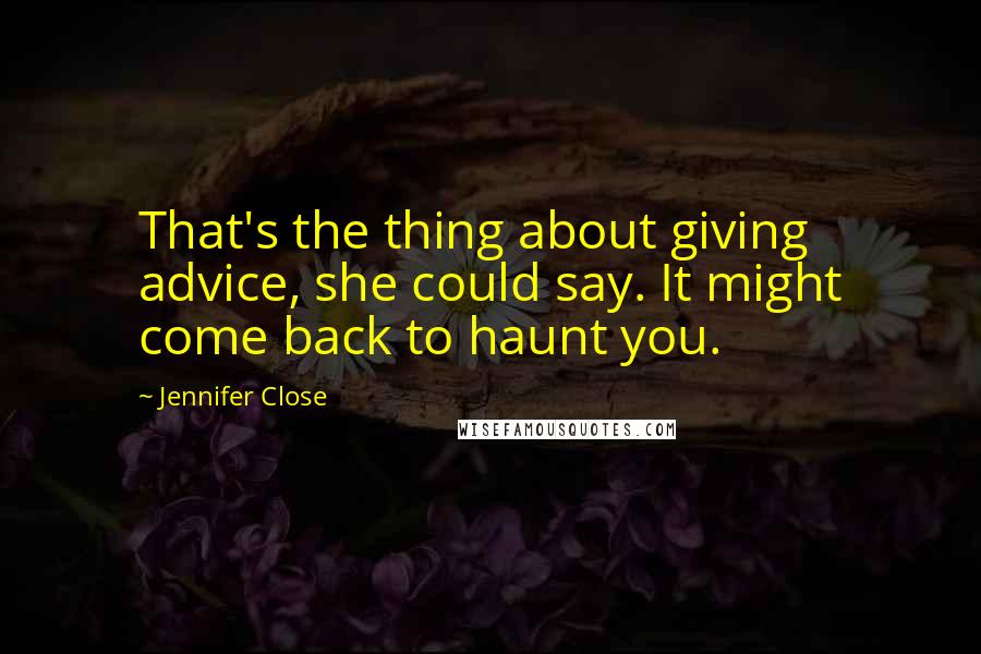 Jennifer Close Quotes: That's the thing about giving advice, she could say. It might come back to haunt you.