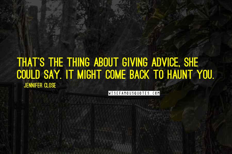 Jennifer Close Quotes: That's the thing about giving advice, she could say. It might come back to haunt you.