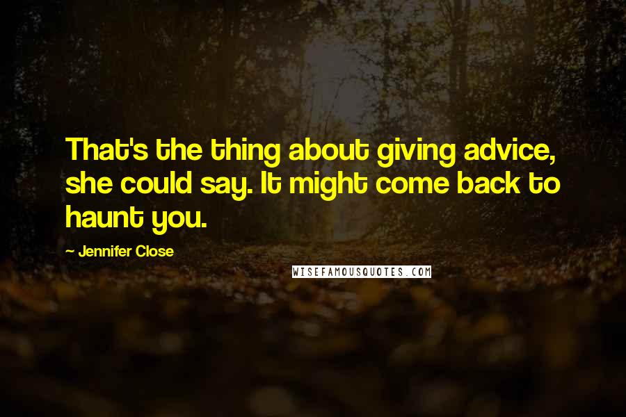 Jennifer Close Quotes: That's the thing about giving advice, she could say. It might come back to haunt you.