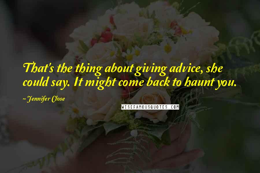 Jennifer Close Quotes: That's the thing about giving advice, she could say. It might come back to haunt you.