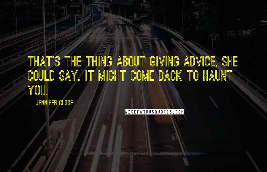Jennifer Close Quotes: That's the thing about giving advice, she could say. It might come back to haunt you.