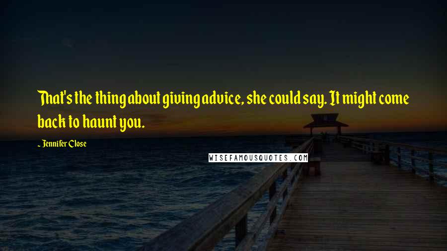 Jennifer Close Quotes: That's the thing about giving advice, she could say. It might come back to haunt you.