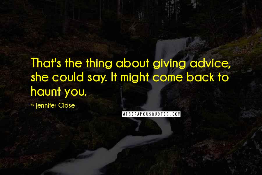 Jennifer Close Quotes: That's the thing about giving advice, she could say. It might come back to haunt you.
