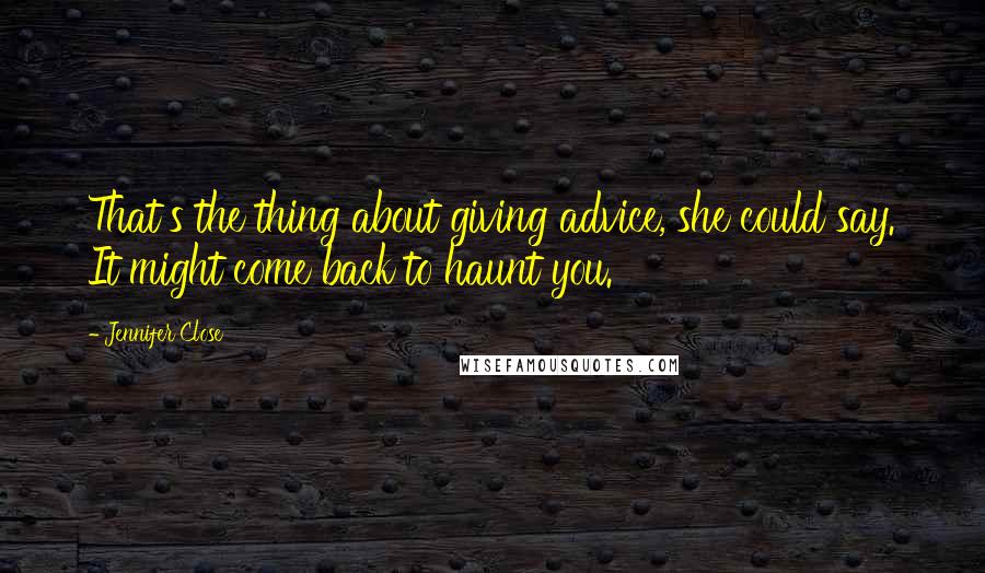 Jennifer Close Quotes: That's the thing about giving advice, she could say. It might come back to haunt you.
